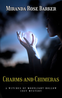 Miranda Rose Barker — Charms and Chimeras (Witches of Moonlight Hollow Cozy Mystery 12)