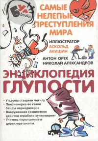 Антон Орех & Николай Дмитриевич Александров — Энциклопедия глупости. Самые нелепые преступления мира