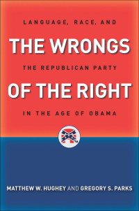 Matthew W. Hughey & Gregory S. Parks — The Wrongs of the Right: Language, Race, and the Republican Party in the Age of Obama