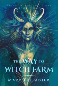 Mary Trepanier — The Way to Witch Farm (Tales of the End Times Book 3)