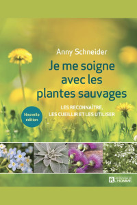 Anny Schneider — Je me soigne avec les plantes sauvages: les reconnaître, les cueillir et les utiliser