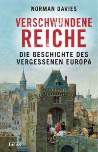 Davies, Norman — Verschwundene Reiche: Die Geschichte des vergessenen Europa