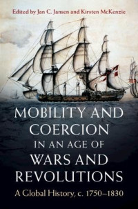 Jan C. Jansen, Kirsten McKenzie — Mobility and Coercion in an Age of Wars and Revolutions: A Global History, c. 1750–1830