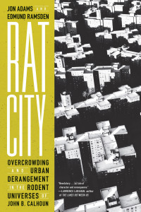 Jon Adams, Edmund Ramsden — Rat City: Overcrowding and Urban Derangement in the Rodent Universes of John B. Calhoun