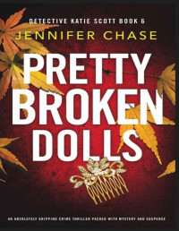 Jennifer Chase — Pretty Broken Dolls: An absolutely gripping crime thriller packed with mystery and suspense (Detective Katie Scott Book 6)
