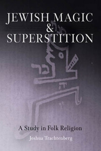 Joshua Trachtenberg — Jewish Magic and Superstition: A Study in Folk Religion