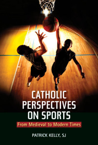 Patrick Kelly, SJ — Catholic Perspectives on Sports: From Medieval to Modern Times