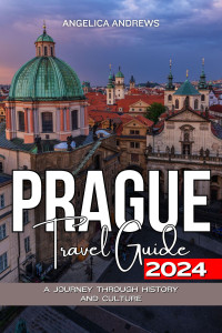 Angelica Andrews — Prague Travel Guide 2024: A Journey Through History and Culture