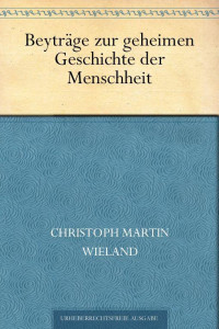 Wieland, Christoph Martin — Beyträge zur geheimen Geschichte der Menschheit