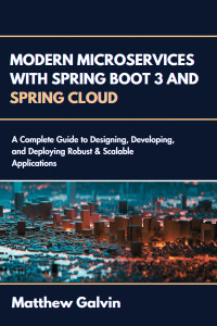 Galvin, Matthew — Modern Microservices with Spring boot 3 and Spring Cloud : A Complete Guide to Designing, Developing, and Deploying Robust & Scalable Applications