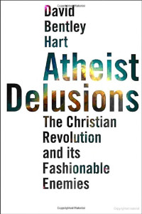David Bentley Hart — Atheist Delusions: The Christian Revolution and Its Fashinable Enemies