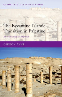 Gideon Avni — The Byzantine–Islamic Transition in Palestine: An Archaeological Approach