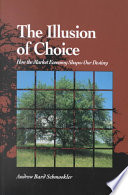 Andrew Bard Schmookler — The illusion of choice : how the market economy shapes our destiny