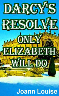 Joann Louise — Darcy's Resolve - Only Elizabeth Will Do