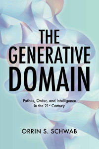 Orrin Schwab — The Generative Domain: Pathos, Order, and Intelligence in the 21st Century