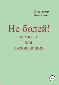 Владимир Алексеевич Колганов — Не болей! Памятка для выживающих