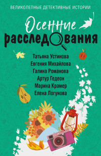 Татьяна Витальевна Устинова & Артур Гедеон & Евгения Михайлова & Елена Ивановна Логунова & Марина Крамер & Галина Владимировна Романова — Осенние расследования