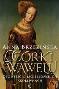 Anna Brzezińska — Córki Wawelu. Opowieść o Jagiellońskich Królewnach