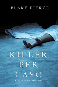 Blake Pierce — Killer per Caso (Un Mistero di Riley Paige—Libro 5) (Italian Edition)