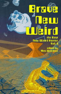 Alex Woodroe  — Brave New Weird: The Best New Weird Horror, Vol. 1