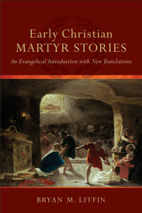 Litfin, Bryan M.; — Early Christian Martyr Stories