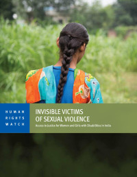 Human Rights Watch — Invisible Victims of Sexual Violence; Access to Justice for Women and Girls with Disabilities in India
