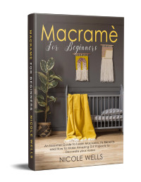 Wells, Nicole — Macramé For Beginners: An Essential Guide to Learn Macrame, Its Benefits and How to Make Amazing DIY Projects to Decorate your Home