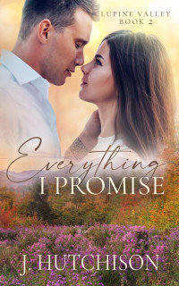 J. Hutchison — Everything I Promise (Lupine Valley Series Book 2)