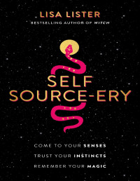 Lisa Lister — Self Source-ery: Come to Your Senses. Trust Your Instincts. Remember Your Magic.
