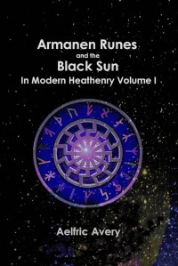 Aelfric Avery — Armanen Runes and the Black Sun in Modern Heathenry, Volume I