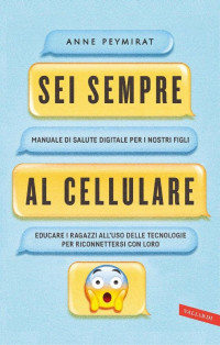 Anne Peymirat — Sei sempre al cellulare: Manuale di salute digitale per i nostri figli