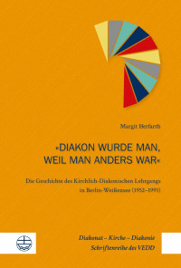 Margit Herfarth — »Diakon wurde man, weil man anders war«. Die Geschichte des Kirchlich-Diakonischen Lehrgangs in Berlin-Weißensee (1952–1991)