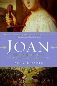 Donald Spoto — Joan: The Mysterious Life of the Heretic Who Became a Saint