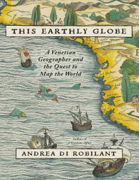 Andrea Di Robilant — This Earthly Globe: A Venetian Geographer and the Quest to Map the World