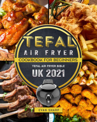 Evan Sharp — Tefal Air Fryer Cookbook For Beginners: Tefal Air Fryer Bible UK 2021