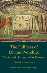 Uwe Michael Lang — The Fullness of Divine Worship: The Sacred Liturgy and its Renewal