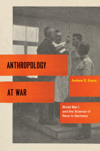 Andrew D. Evans — Anthropology at War: World War I and the Science of Race in Germany