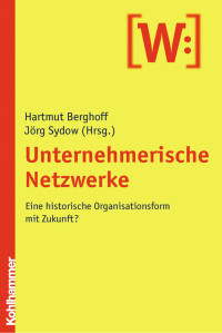 Hartmut Berghoff & Jörg Sydow — Unternehmerische Netzwerke: Eine historische Organisationsform mit Zukunft?