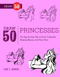 Lee J. Ames — Draw 50 Princesses The Step-by-Step Way to Draw Snow White, Cinderella, Sleeping Beauty and Many More - PDFDrive.com