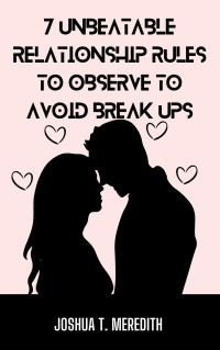 Joshua T. Meredith — 7 Unbeatable Relationship Rules to Observe to Avoid Break Ups