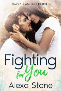 Alexa Stone — Fighting for You: A Small Town Romance Book 5 (Hawk’s Landing)