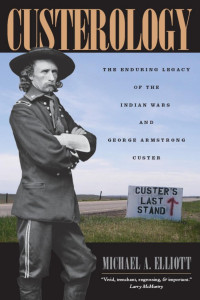 Michael A. Elliott — Custerology: The Enduring Legacy of the Indian Wars and George Armstrong Custer