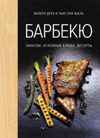 Пьер-Луи Вьель & Валери Друэ — Барбекю. Закуски, основные блюда, десерты