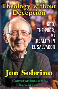 Sobrino, Jon; — Theology Without Deception: God, the Poor, and Reality in El Salvador