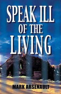 Mark Arsenault [Arsenault, Mark] — Speak Ill of the Living