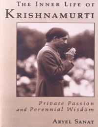 Aryel Sanat — The Inner Life of Krishnamurti: Private Passion and Perennial Wisdom