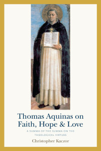 Christopher Kaczor — Thomas Aquinas on Faith, Hope, and Love: Edited and Explained for Everyone