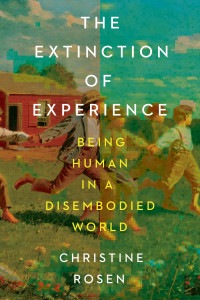 Christine Rosen — The Extinction of Experience: Being Human in a Disembodied World