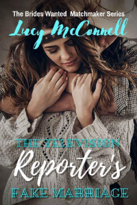 Lucy McConnell — The Television Reporter's Fake Marriage (The Brides Wanted Matchmaker Series Book 4)