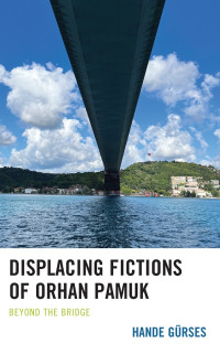 Hande Gürses — Displacing Fictions of Orhan Pamuk, Beyond the Bridge